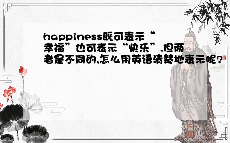 happiness既可表示“幸福”也可表示“快乐”,但两者是不同的,怎么用英语清楚地表示呢?