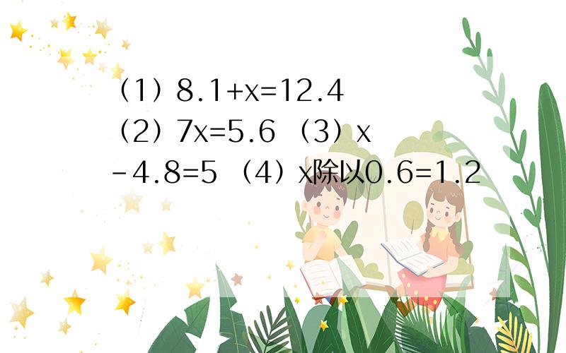 （1）8.1+x=12.4 （2）7x=5.6 （3）x-4.8=5 （4）x除以0.6=1.2