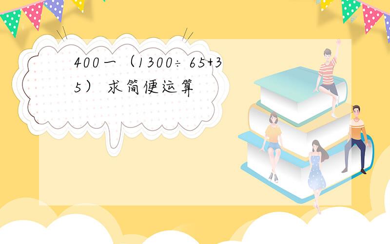 400一（1300÷65+35） 求简便运算