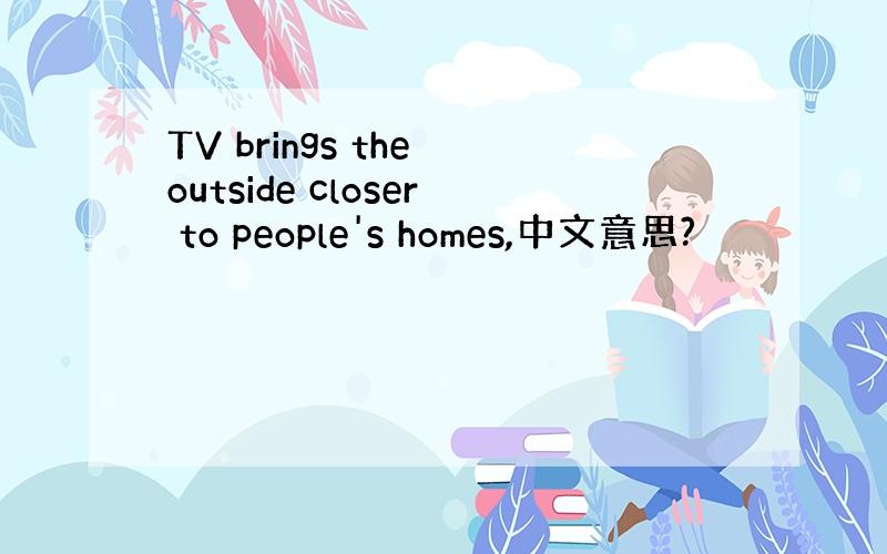 TV brings the outside closer to people's homes,中文意思?