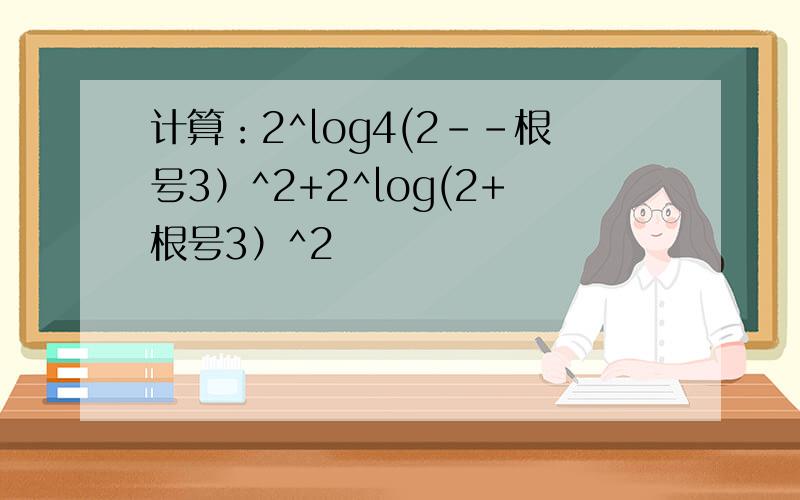 计算：2^log4(2--根号3）^2+2^log(2+根号3）^2