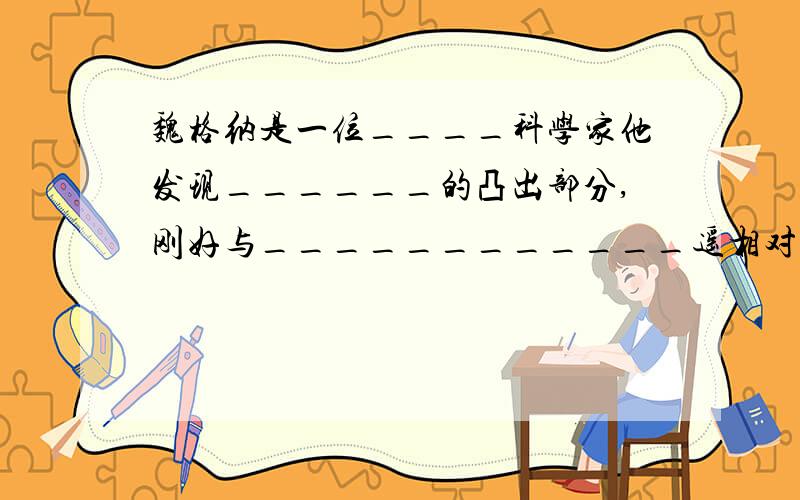 魏格纳是一位____科学家他发现______的凸出部分,刚好与____________遥相对应