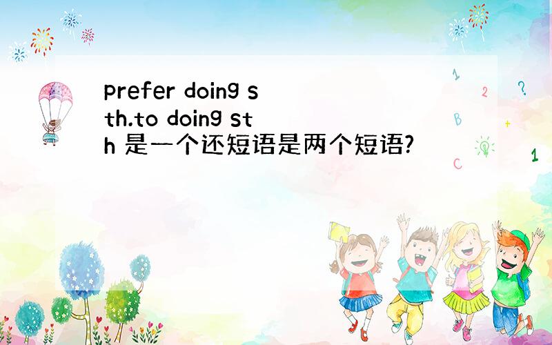 prefer doing sth.to doing sth 是一个还短语是两个短语?