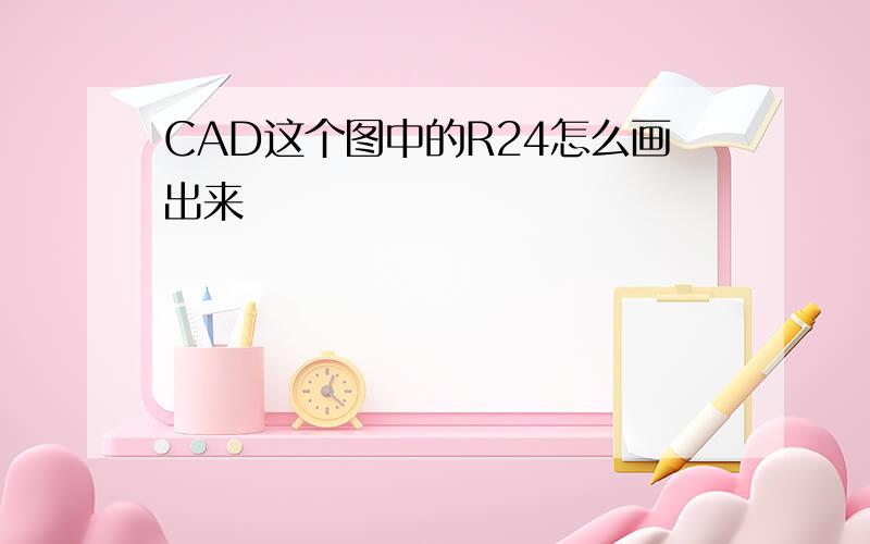 CAD这个图中的R24怎么画出来