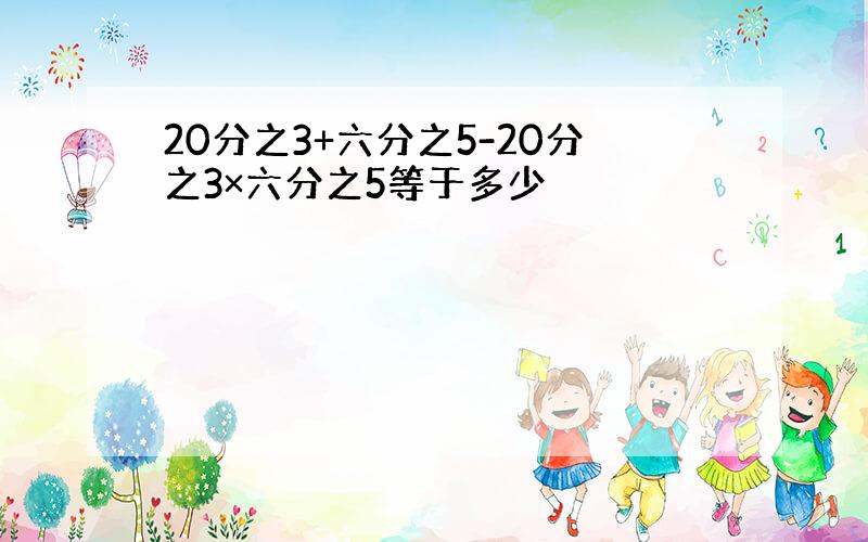 20分之3+六分之5-20分之3×六分之5等于多少