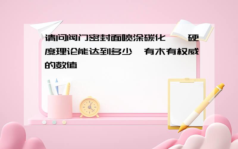 请问阀门密封面喷涂碳化钨,硬度理论能达到多少,有木有权威的数值,