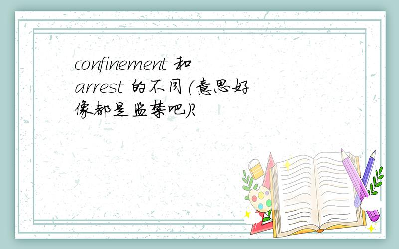 confinement 和 arrest 的不同（意思好像都是监禁吧）?