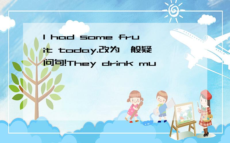 I had some fruit today.改为一般疑问句!They drink mu