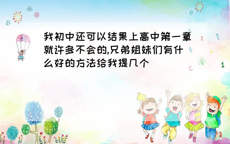 我初中还可以结果上高中第一章就许多不会的,兄弟姐妹们有什么好的方法给我提几个