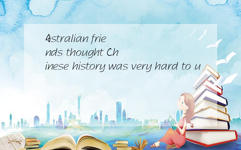 Astralian friends thought Chinese history was very hard to u