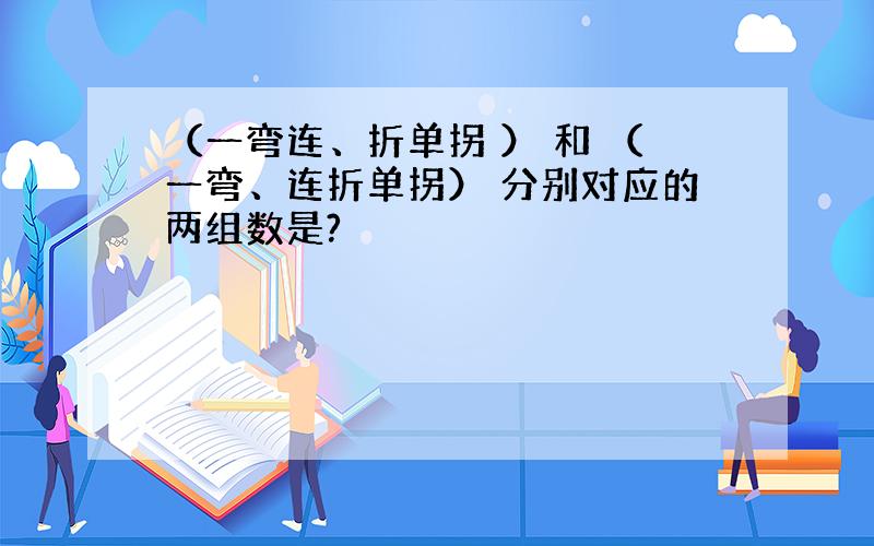 （一弯连、折单拐 ） 和 （一弯、连折单拐） 分别对应的两组数是?