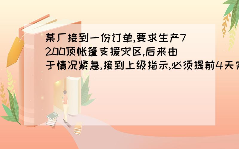 某厂接到一份订单,要求生产7200顶帐篷支援灾区,后来由于情况紧急,接到上级指示,必须提前4天完成任务,该厂迅速加派人员