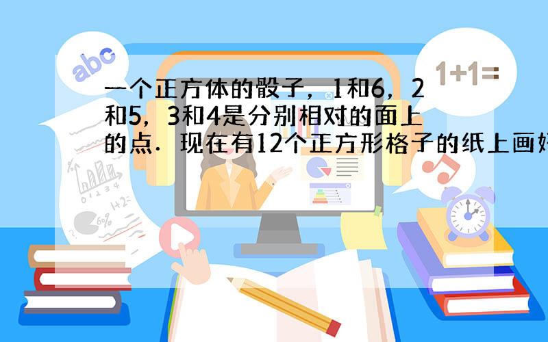 一个正方体的骰子，1和6，2和5，3和4是分别相对的面上的点．现在有12个正方形格子的纸上画好了点状的图案，如图所示，若