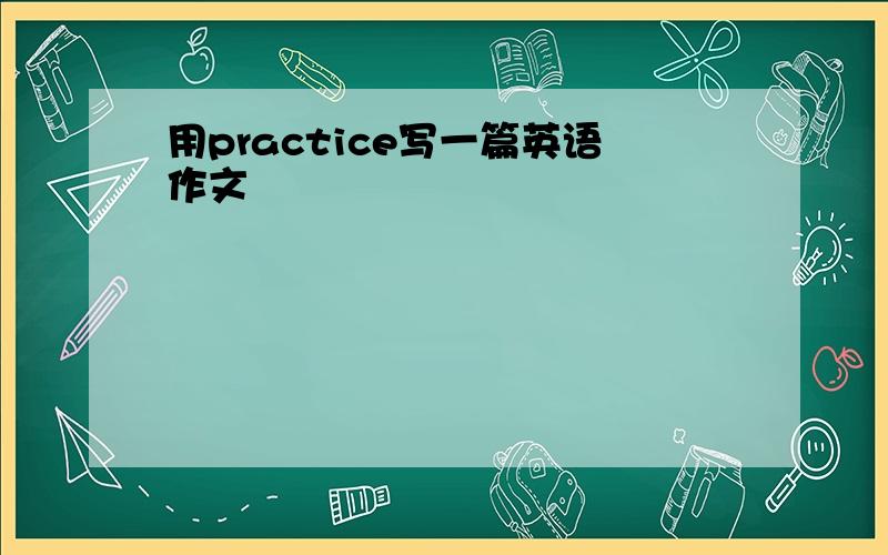 用practice写一篇英语作文