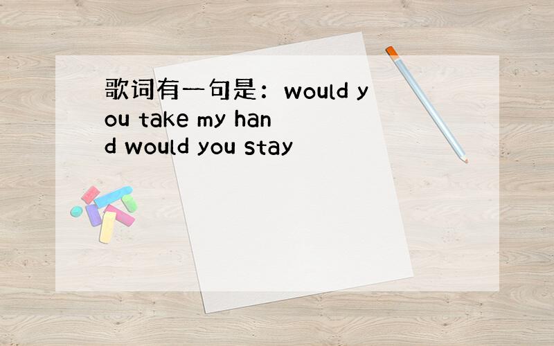 歌词有一句是：would you take my hand would you stay