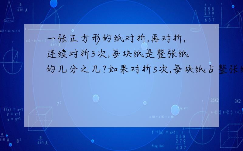 一张正方形的纸对折,再对折,连续对折3次,每块纸是整张纸的几分之几?如果对折5次,每块纸占整张纸的几分之几