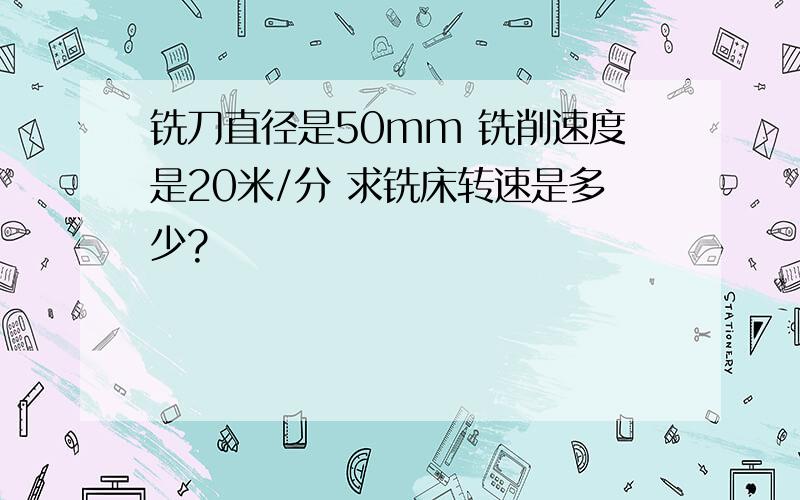 铣刀直径是50mm 铣削速度是20米/分 求铣床转速是多少?