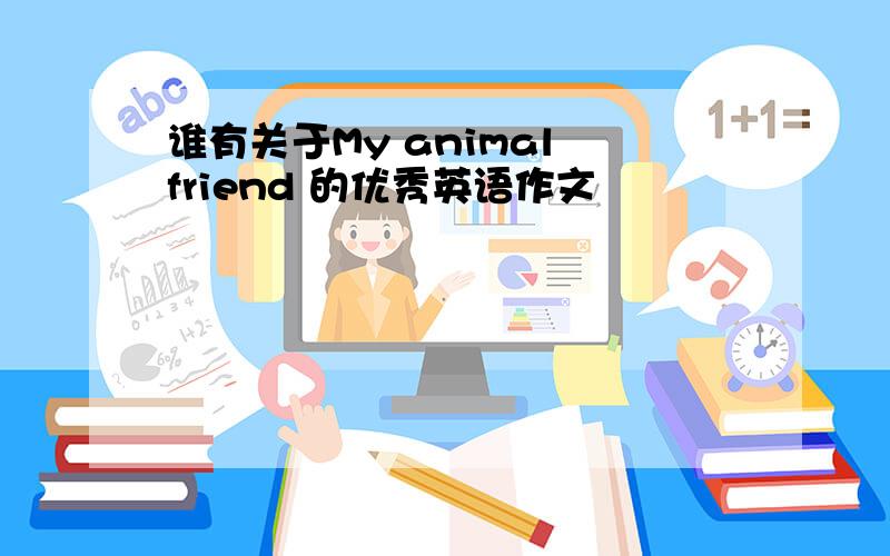 谁有关于My animal friend 的优秀英语作文