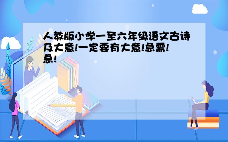 人教版小学一至六年级语文古诗及大意!一定要有大意!急需!急!