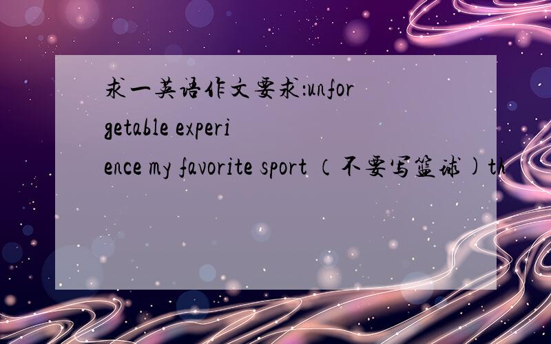 求一英语作文要求：unforgetable experience my favorite sport （不要写篮球)th