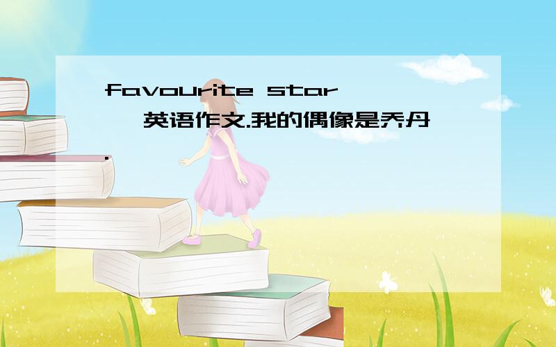 favourite star》 英语作文.我的偶像是乔丹.