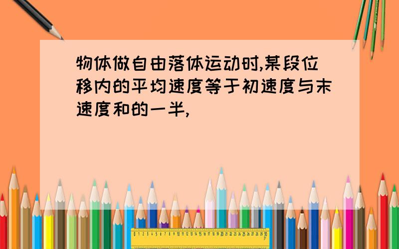 物体做自由落体运动时,某段位移内的平均速度等于初速度与末速度和的一半,