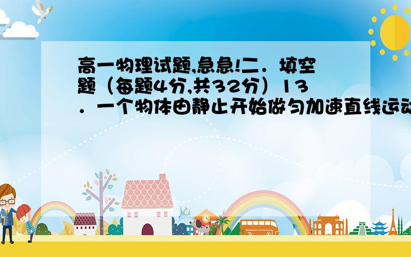 高一物理试题,急急!二．填空题（每题4分,共32分）13．一个物体由静止开始做匀加速直线运动,加速度为2m/s2,则该物