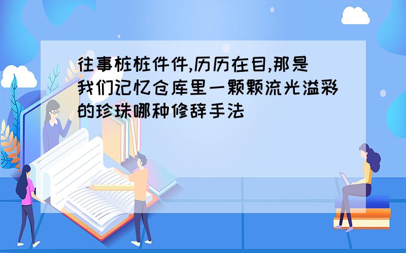 往事桩桩件件,历历在目,那是我们记忆仓库里一颗颗流光溢彩的珍珠哪种修辞手法