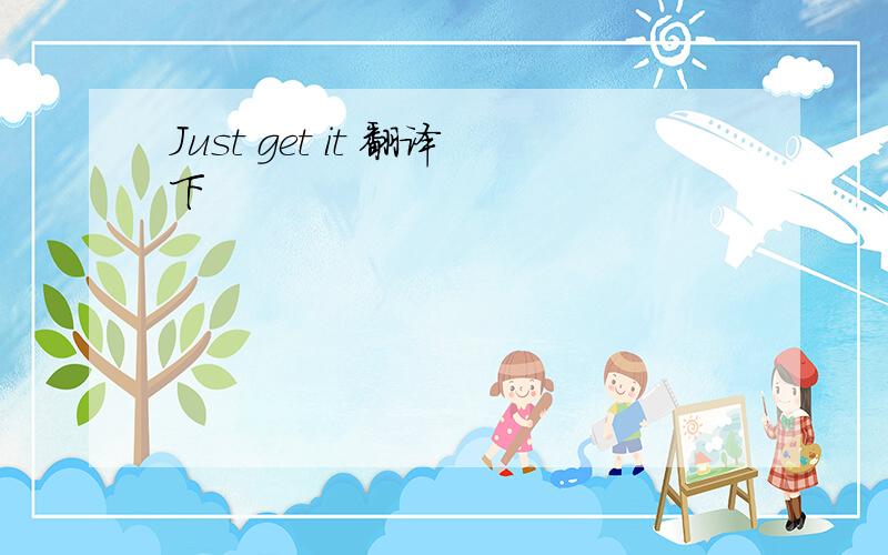 Just get it 翻译下