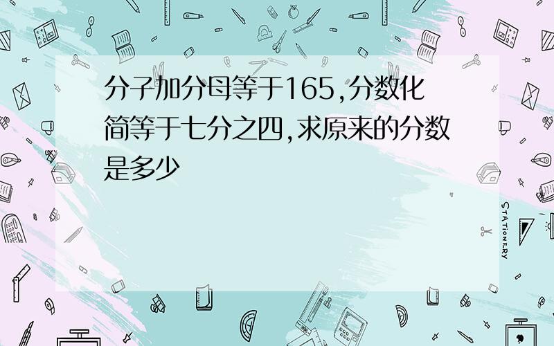 分子加分母等于165,分数化简等于七分之四,求原来的分数是多少