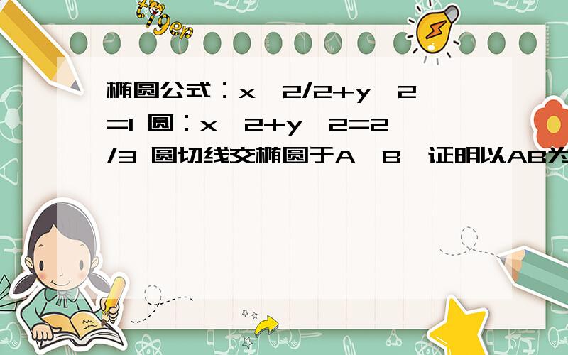 椭圆公式：x^2/2+y^2=1 圆：x^2+y^2=2/3 圆切线交椭圆于A、B,证明以AB为直径的圆恒过定点