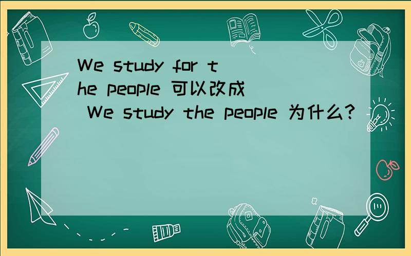 We study for the people 可以改成 We study the people 为什么?