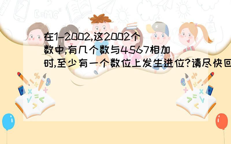 在1-2002,这2002个数中,有几个数与4567相加时,至少有一个数位上发生进位?请尽快回答