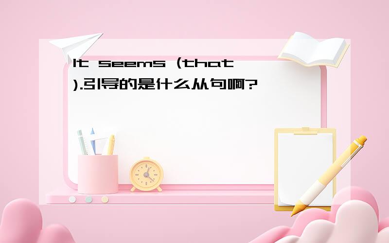 It seems (that).引导的是什么从句啊?