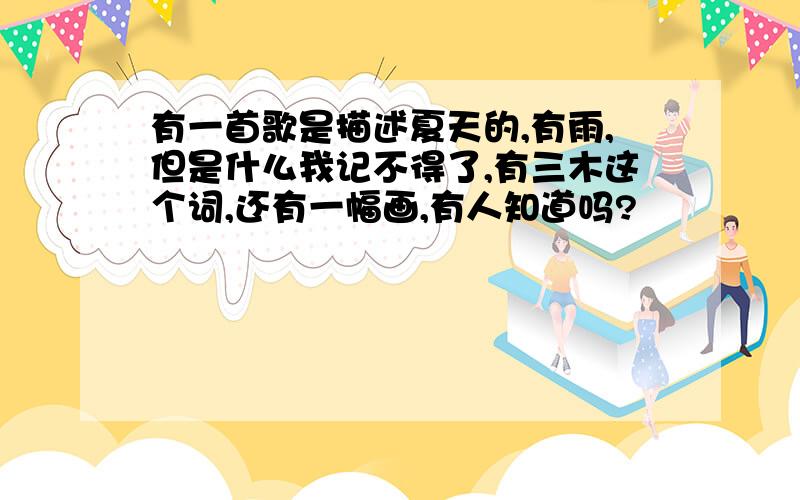 有一首歌是描述夏天的,有雨,但是什么我记不得了,有三木这个词,还有一幅画,有人知道吗?