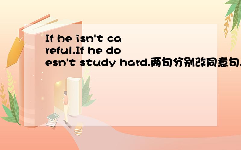 If he isn't careful.If he doesn't study hard.两句分别改同意句.