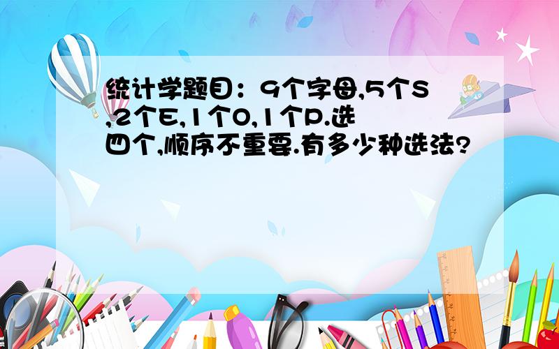 统计学题目：9个字母,5个S,2个E,1个O,1个P.选四个,顺序不重要.有多少种选法?