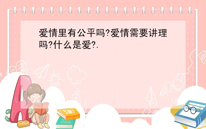 爱情里有公平吗?爱情需要讲理吗?什么是爱?.