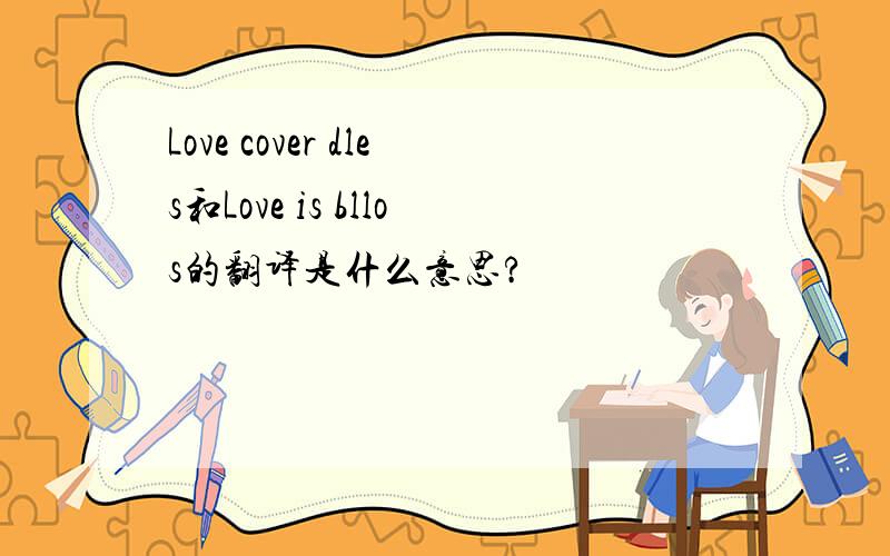 Love cover dles和Love is bllos的翻译是什么意思?