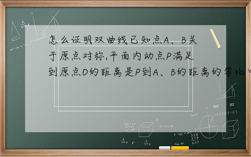 怎么证明双曲线已知点A、B关于原点对称,平面内动点P满足到原点O的距离是P到A、B的距离的等比中项,那么P的轨迹是什么