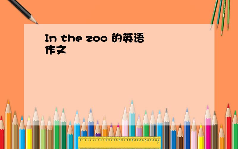 In the zoo 的英语作文