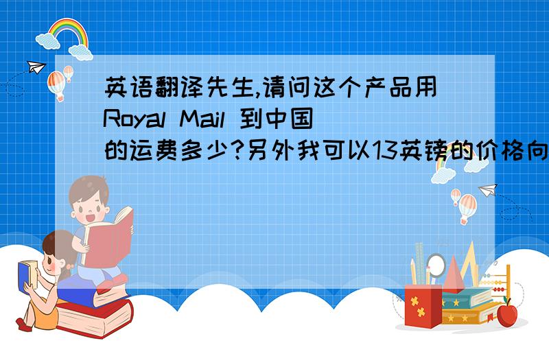 英语翻译先生,请问这个产品用Royal Mail 到中国的运费多少?另外我可以13英镑的价格向你购买.