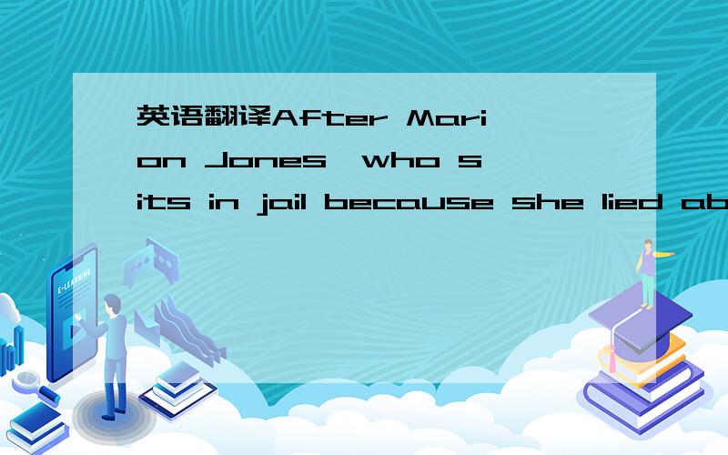 英语翻译After Marion Jones,who sits in jail because she lied abo