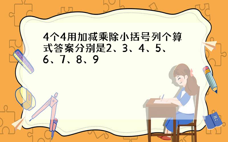 4个4用加减乘除小括号列个算式答案分别是2、3、4、5、6、7、8、9