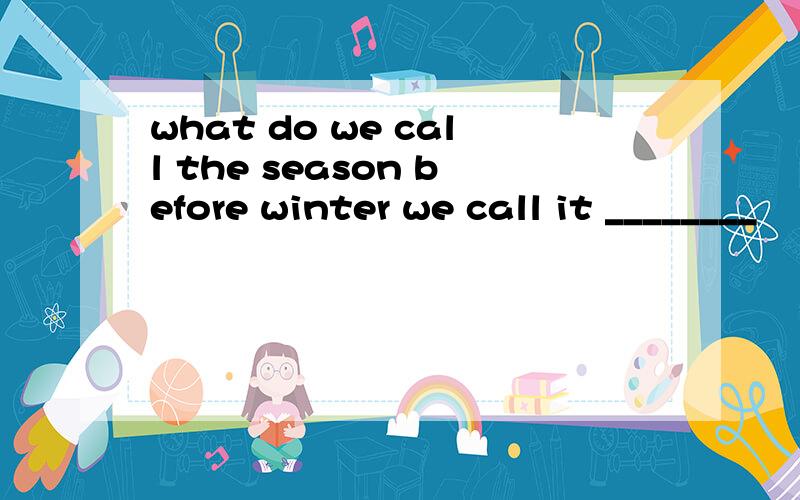 what do we call the season before winter we call it ________