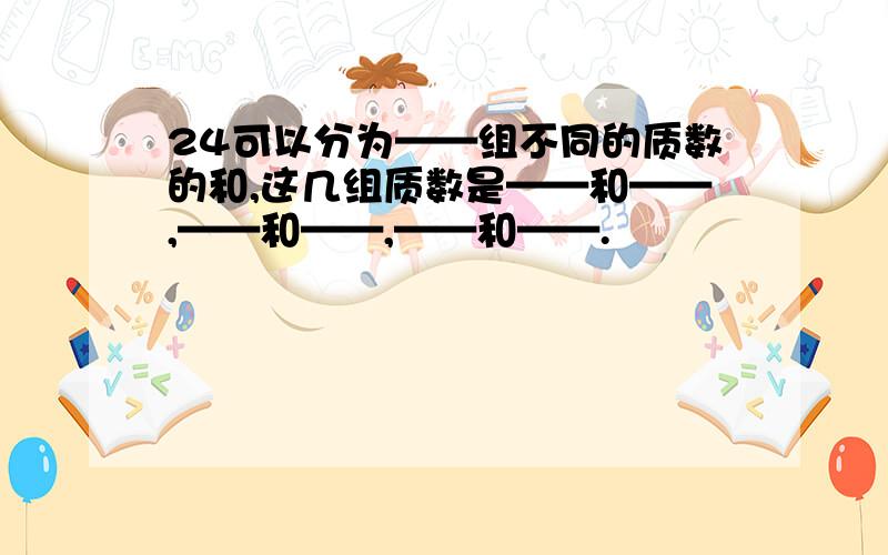 24可以分为——组不同的质数的和,这几组质数是——和——,——和——,——和——.