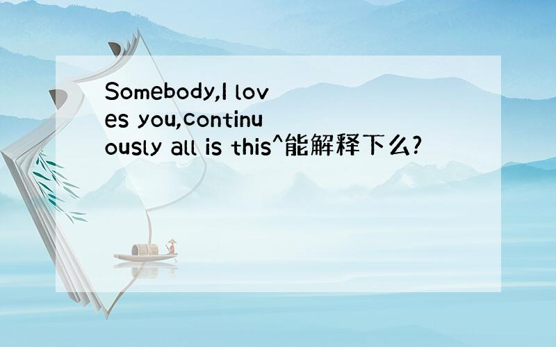 Somebody,I loves you,continuously all is this^能解释下么?