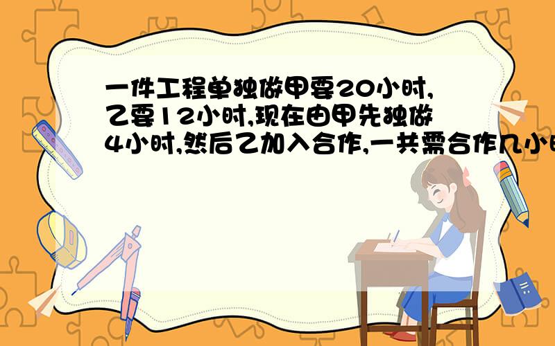 一件工程单独做甲要20小时,乙要12小时,现在由甲先独做4小时,然后乙加入合作,一共需合作几小时?