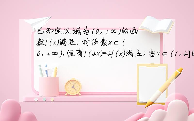 已知定义域为（0,+∞）的函数f（x）满足：对任意x∈（0,+∞）,恒有f（2x）=2f（x）成立；当x∈（1,2]时,