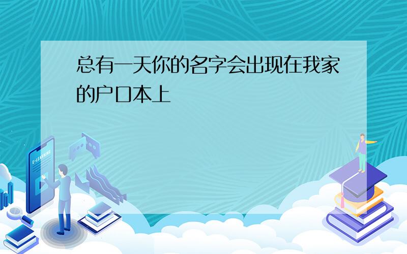 总有一天你的名字会出现在我家的户口本上